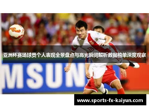 亚洲杯赛场球员个人表现全景盘点与高光瞬间解析数据榜单深度观察 亚洲杯赛场球员个人表现全景盘点与高光瞬间解析数据榜单深度观察