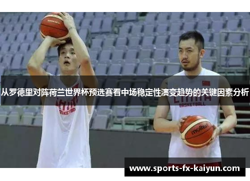 从罗德里对阵荷兰世界杯预选赛看中场稳定性演变趋势的关键因素分析
