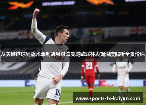从关键进球到战术牵制凯恩对阵曼城欧联杯表现深度解析全景价值 从关键进球到战术牵制凯恩对阵曼城欧联杯表现深度解析全景价值