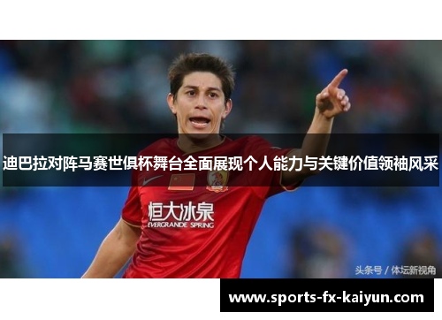 迪巴拉对阵马赛世俱杯舞台全面展现个人能力与关键价值领袖风采