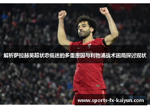 解析萨拉赫英超状态低迷的多重原因与利物浦战术困局探讨现状