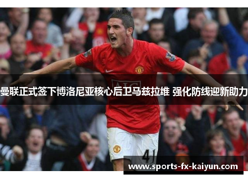 曼联正式签下博洛尼亚核心后卫马兹拉维 强化防线迎新助力