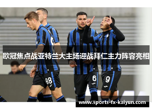 欧冠焦点战亚特兰大主场迎战拜仁主力阵容亮相 欧冠焦点战亚特兰大主场迎战拜仁主力阵容亮相