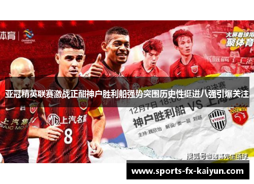 亚冠精英联赛激战正酣神户胜利船强势突围历史性挺进八强引爆关注 亚冠精英联赛激战正酣神户胜利船强势突围历史性挺进八强引爆关注