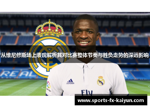 从维尼修斯场上表现解析其对比赛整体节奏与胜负走势的深远影响 从维尼修斯场上表现解析其对比赛整体节奏与胜负走势的深远影响