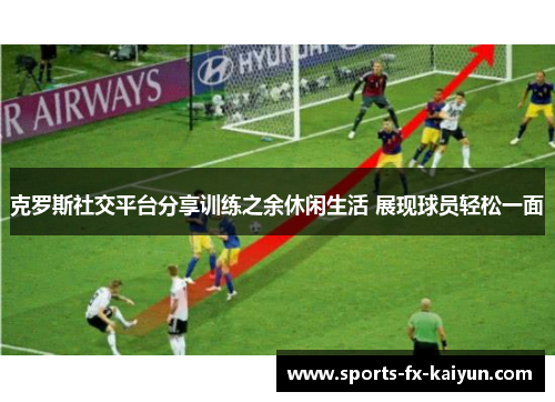 克罗斯社交平台分享训练之余休闲生活 展现球员轻松一面