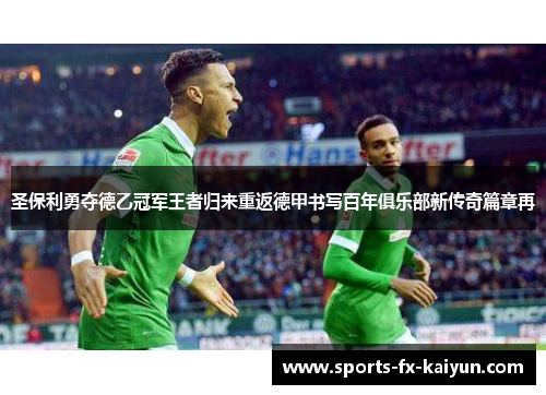 圣保利勇夺德乙冠军王者归来重返德甲书写百年俱乐部新传奇篇章再 圣保利勇夺德乙冠军王者归来重返德甲书写百年俱乐部新传奇篇章再