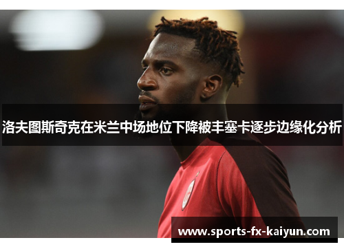 洛夫图斯奇克在米兰中场地位下降被丰塞卡逐步边缘化分析