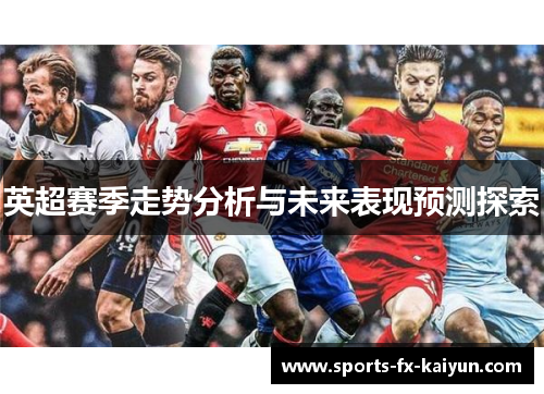 英超赛季走势分析与未来表现预测探索 英超赛季走势分析与未来表现预测探索