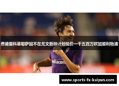 费德里科基耶萨因不在尤文新帅计划低价一千五百万欧加盟利物浦 费德里科基耶萨因不在尤文新帅计划低价一千五百万欧加盟利物浦