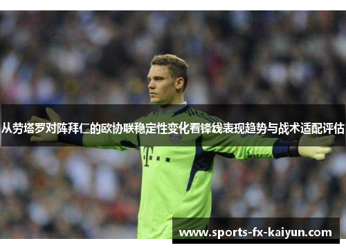 从劳塔罗对阵拜仁的欧协联稳定性变化看锋线表现趋势与战术适配评估 从劳塔罗对阵拜仁的欧协联稳定性变化看锋线表现趋势与战术适配评估