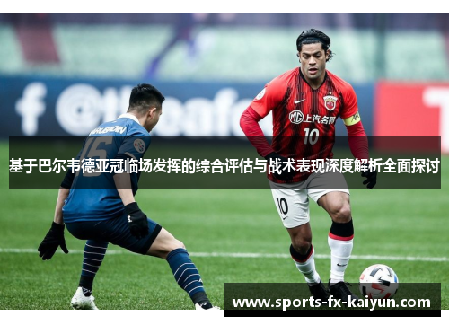 基于巴尔韦德亚冠临场发挥的综合评估与战术表现深度解析全面探讨 基于巴尔韦德亚冠临场发挥的综合评估与战术表现深度解析全面探讨
