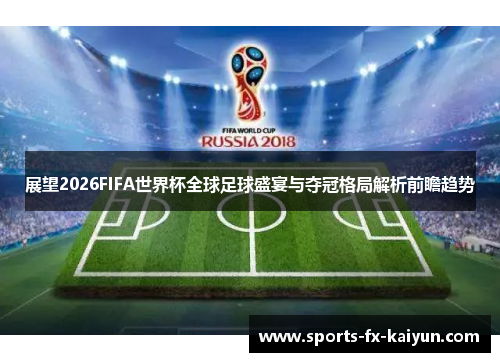 展望2026FIFA世界杯全球足球盛宴与夺冠格局解析前瞻趋势 展望2026FIFA世界杯全球足球盛宴与夺冠格局解析前瞻趋势